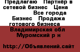 Предлагаю : Партнёр в сетевой бизнес › Цена ­ 1 500 000 - Все города Бизнес » Продажа готового бизнеса   . Владимирская обл.,Муромский р-н